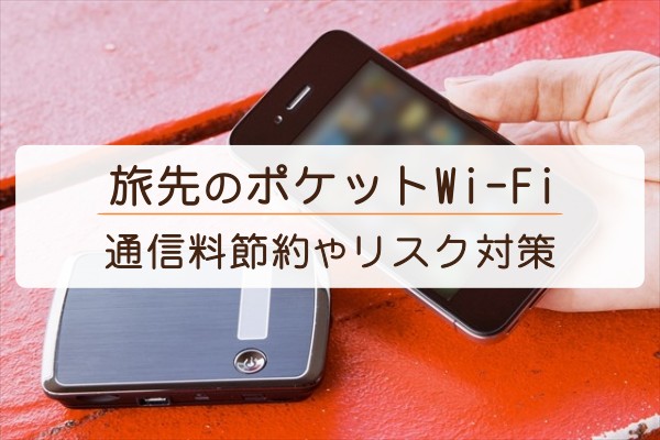 旅先のポケットWi-Fi。通信料節約やリスク対策